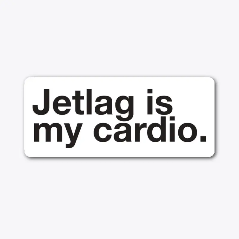 Jelag is my cardio