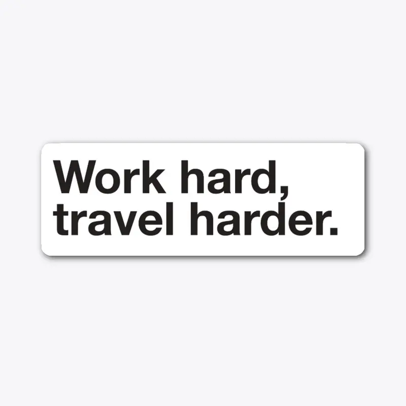 Work hard, travel harder.