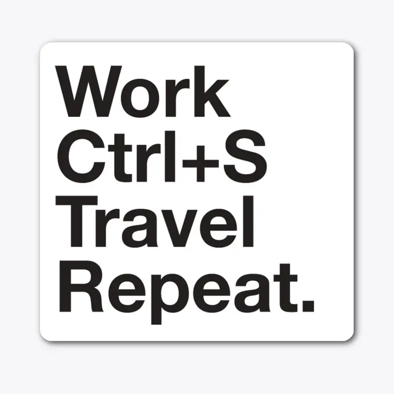 Work, Ctrl+S, Travel, Repeat.